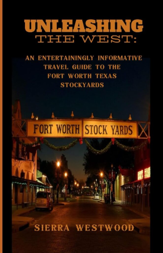 Unleashing the West:: An Entertainingly Informative Travel Guide to the Fort Worth Stockyards